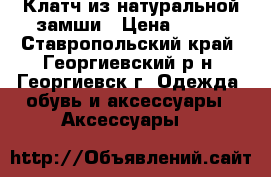 Клатч из натуральной замши › Цена ­ 700 - Ставропольский край, Георгиевский р-н, Георгиевск г. Одежда, обувь и аксессуары » Аксессуары   